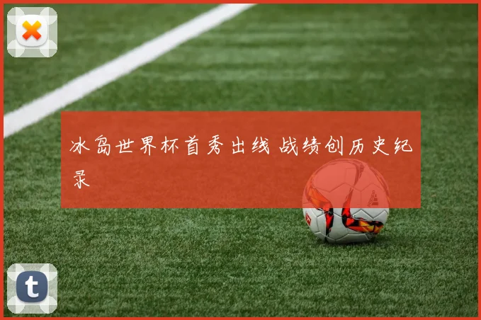 冰岛世界杯首秀出线 战绩创历史纪录