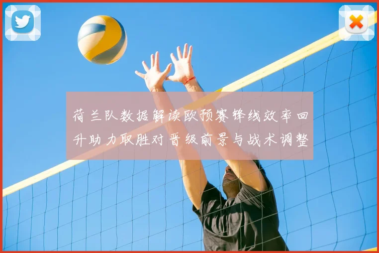 荷兰队数据解读欧预赛锋线效率回升助力取胜对晋级前景与战术调整影响