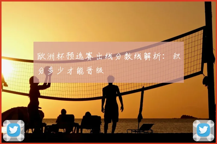 欧洲杯预选赛出线分数线解析:积分多少才能晋级