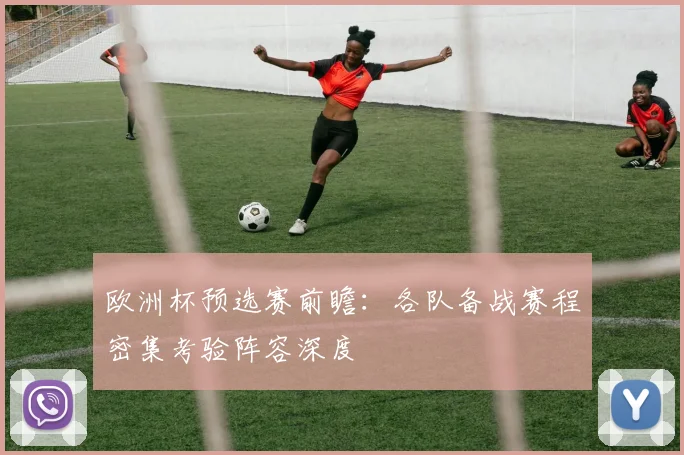 欧洲杯预选赛前瞻:各队备战赛程密集考验阵容深度
