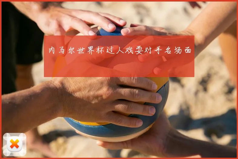 内马尔世界杯过人戏耍对手名场面