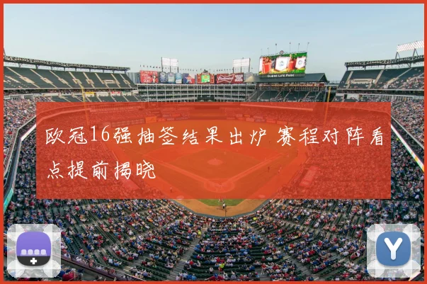 欧冠16强抽签结果出炉 赛程对阵看点提前揭晓
