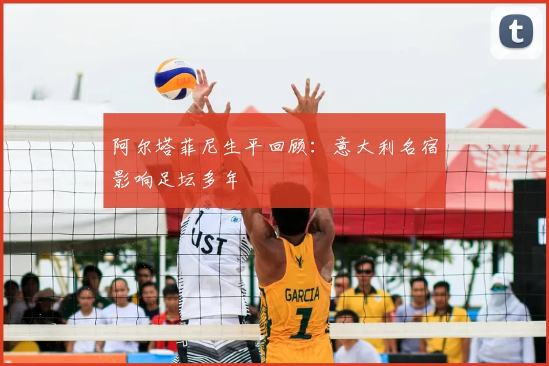 阿尔塔菲尼生平回顾：意大利名宿影响足坛多年