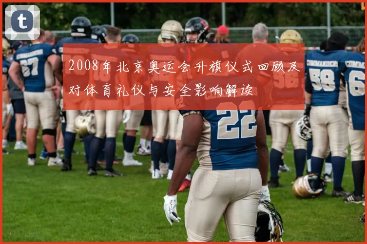 2008年北京奥运会升旗仪式回顾及对体育礼仪与安全影响解读