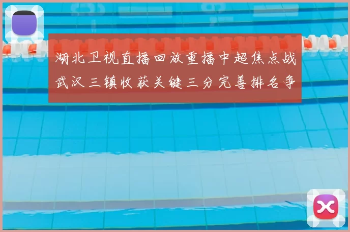 湖北卫视直播回放重播中超焦点战武汉三镇收获关键三分完善排名争夺