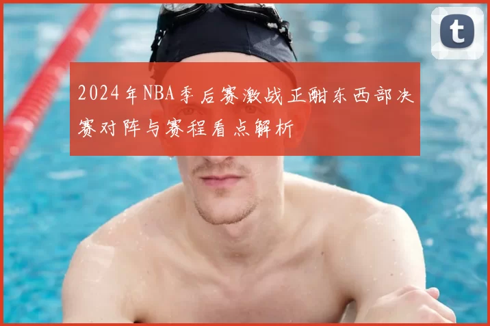 2024年NBA季后赛激战正酣东西部决赛对阵与赛程看点解析