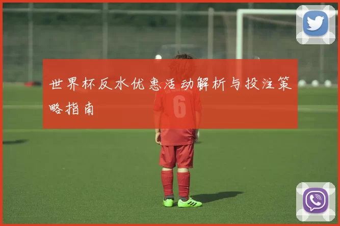 世界杯反水优惠活动解析与投注策略指南