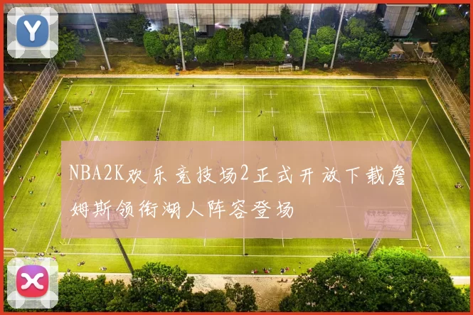 NBA2K欢乐竞技场2正式开放下载詹姆斯领衔湖人阵容登场
