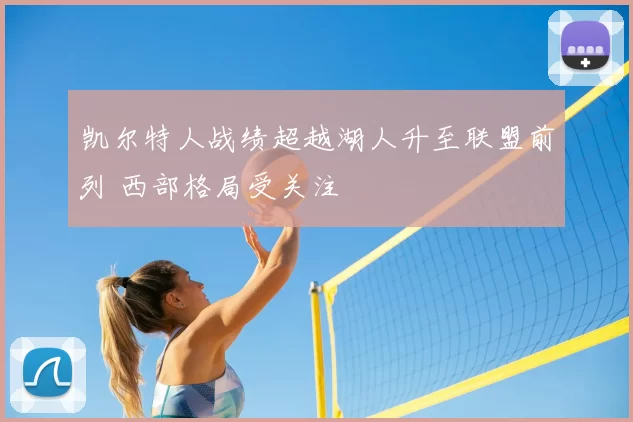 凯尔特人战绩超越湖人升至联盟前列 西部格局受关注