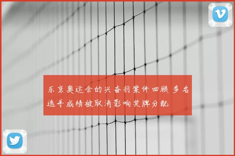 东京奥运会的兴奋剂案件回顾 多名选手成绩被取消影响奖牌分配