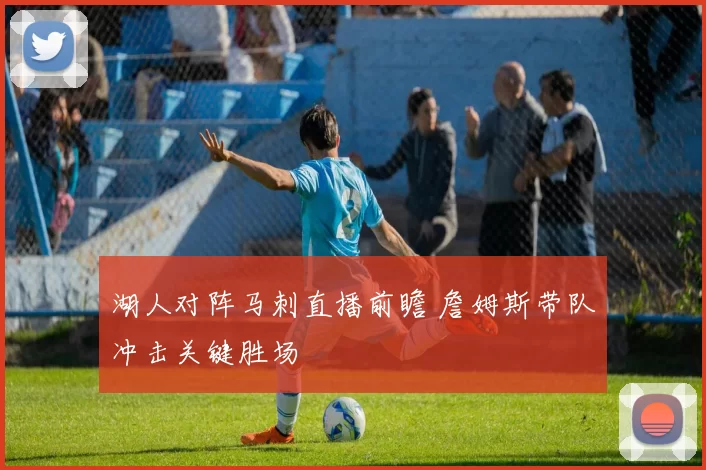湖人对阵马刺直播前瞻 詹姆斯带队冲击关键胜场