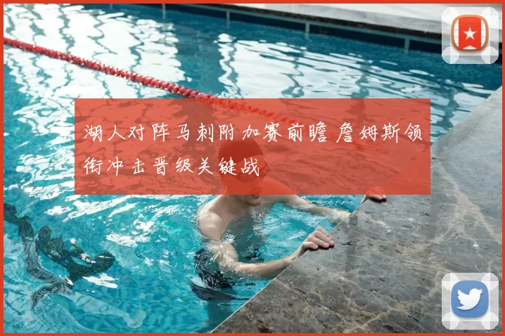 湖人对阵马刺附加赛前瞻 詹姆斯领衔冲击晋级关键战