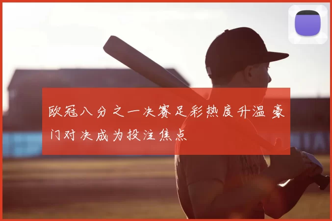 欧冠八分之一决赛足彩热度升温 豪门对决成为投注焦点
