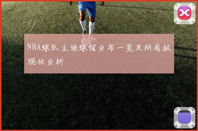 NBA球队主场球馆分布一览及所有权现状分析