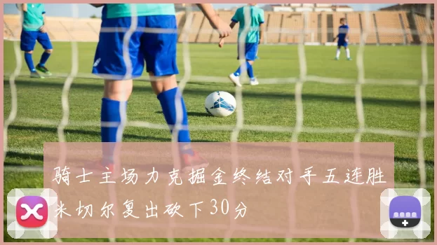 骑士主场力克掘金终结对手五连胜米切尔复出砍下30分