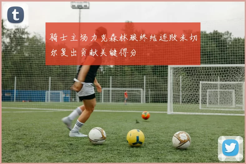 骑士主场力克森林狼终结连败米切尔复出贡献关键得分