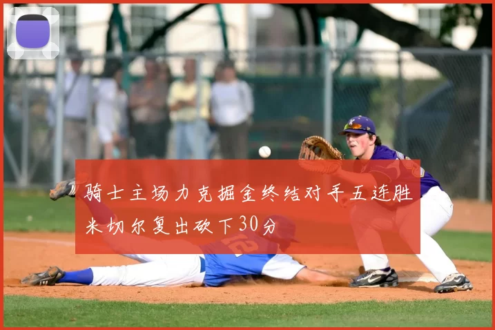 骑士主场力克掘金终结对手五连胜米切尔复出砍下30分