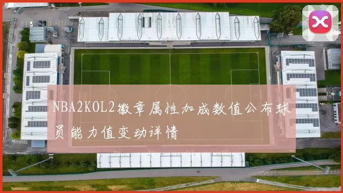 NBA2KOL2徽章属性加成数值公布球员能力值变动详情