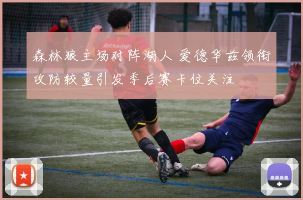 森林狼主场对阵湖人 爱德华兹领衔攻防较量引发季后赛卡位关注