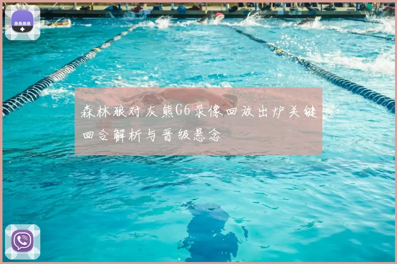 森林狼对灰熊G6录像回放出炉关键回合解析与晋级悬念