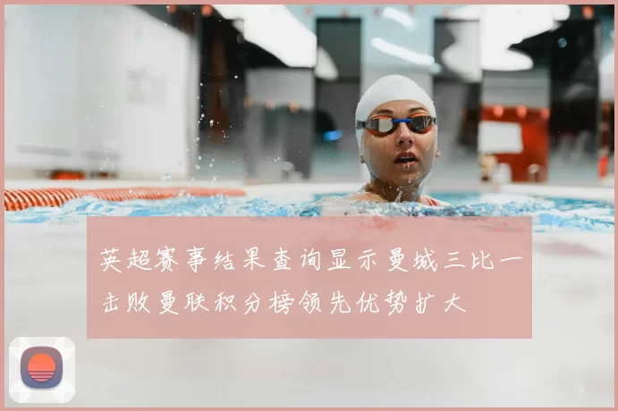 英超赛事结果查询显示曼城三比一击败曼联积分榜领先优势扩大