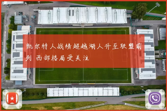 凯尔特人战绩超越湖人升至联盟前列 西部格局受关注