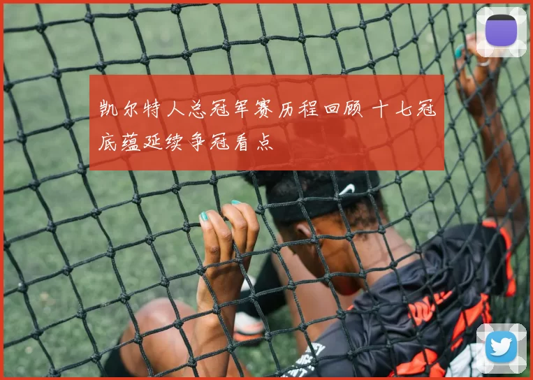 凯尔特人总冠军赛历程回顾 十七冠底蕴延续争冠看点