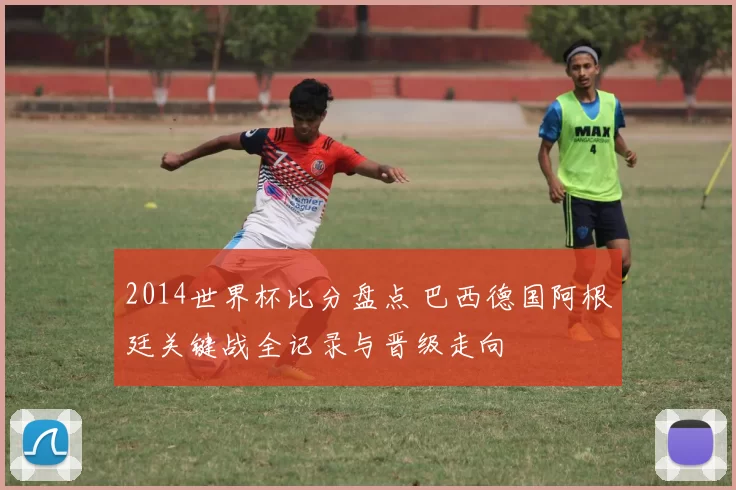 2014世界杯比分盘点 巴西德国阿根廷关键战全记录与晋级走向
