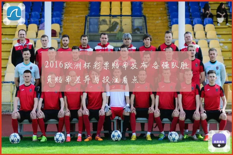2016欧洲杯彩票赔率发布 各强队胜负赔率差异与投注看点