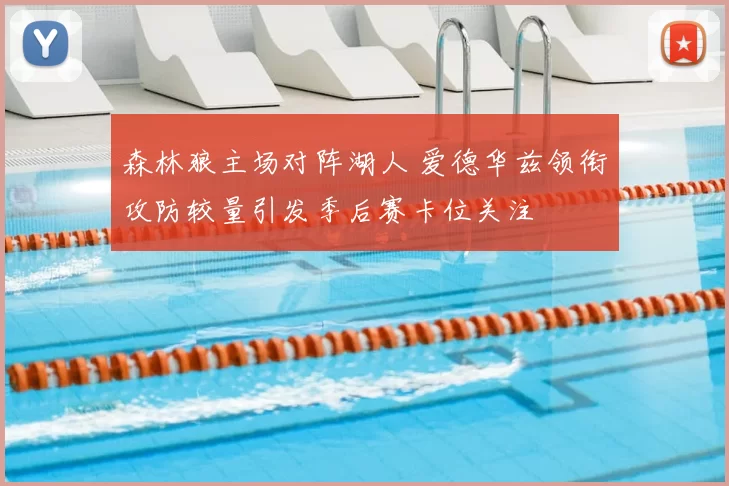 森林狼主场对阵湖人 爱德华兹领衔攻防较量引发季后赛卡位关注