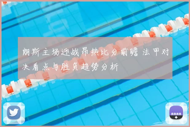 朗斯主场迎战昂热比分前瞻 法甲对决看点与胜负趋势分析