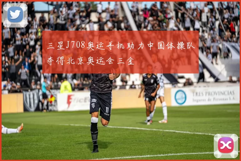 三星J708奥运手机助力中国体操队夺得北京奥运会三金