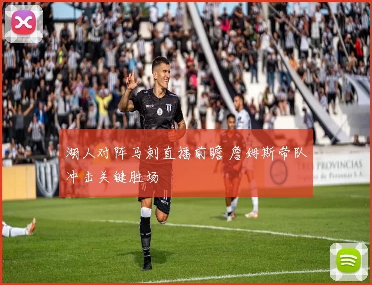 湖人对阵马刺直播前瞻 詹姆斯带队冲击关键胜场
