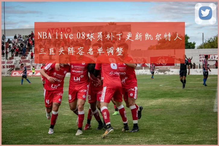 NBA live 08球员补丁更新凯尔特人三巨头阵容名单调整