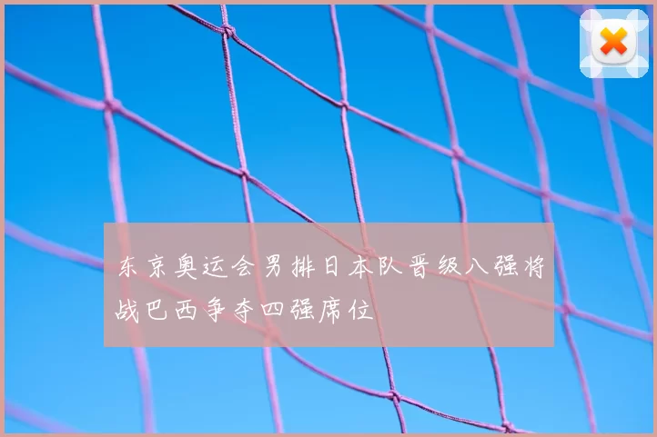 东京奥运会男排日本队晋级八强将战巴西争夺四强席位