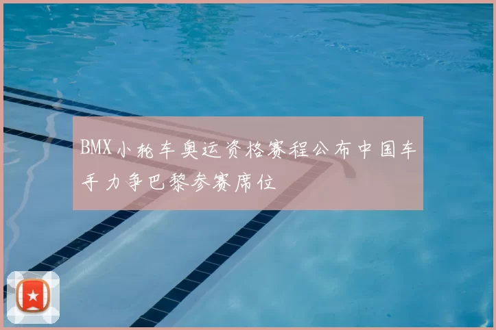 BMX小轮车奥运资格赛程公布中国车手力争巴黎参赛席位