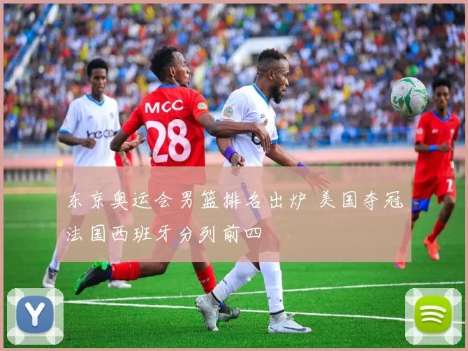 东京奥运会男篮排名出炉 美国夺冠法国西班牙分列前四