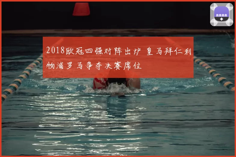 2018欧冠四强对阵出炉 皇马拜仁利物浦罗马争夺决赛席位