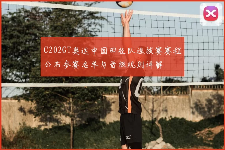 C202GT奥运中国田径队选拔赛赛程公布参赛名单与晋级规则详解